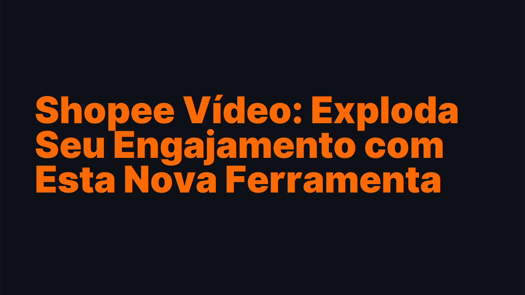 Shopee Vídeo: Exploda Seu Engajamento com Esta Nova Ferramenta
