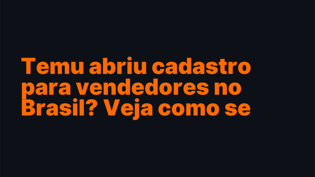 Temu abriu cadastro para vendedores no Brasil? Veja como se cadastrar e evitar reprovação