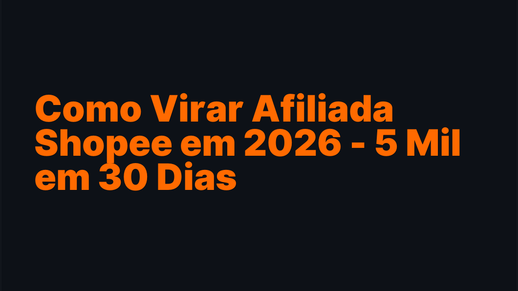 Como Virar Afiliada Shopee em 2026 - 5 Mil em 30 Dias
