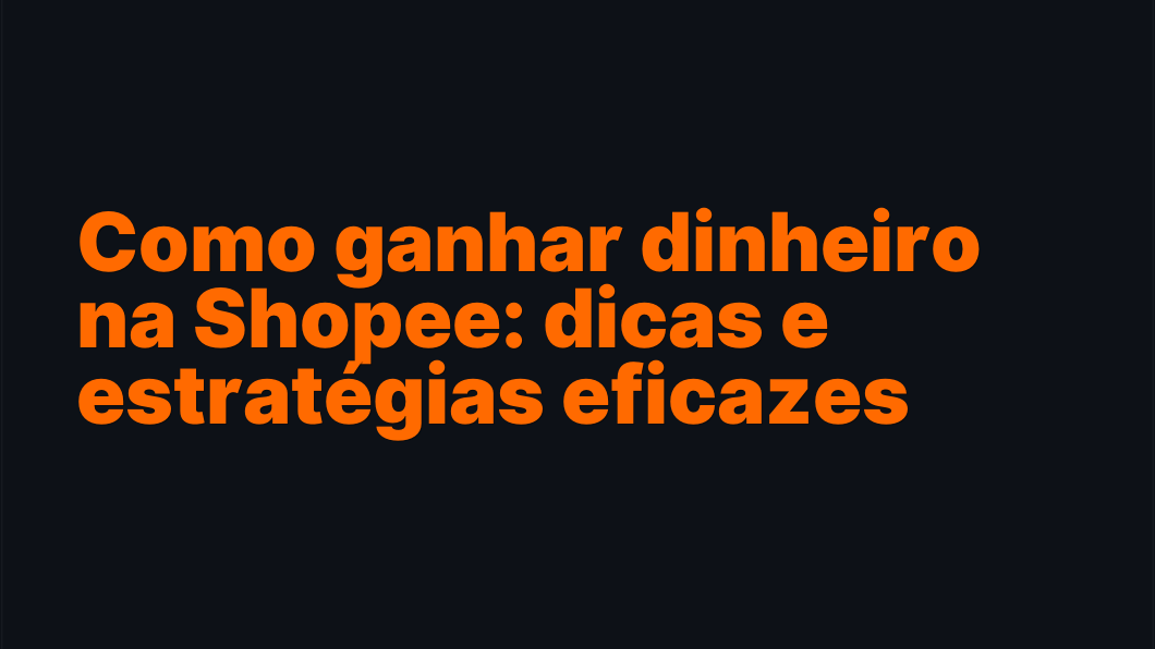 Como ganhar dinheiro na Shopee: dicas e estratégias eficazes