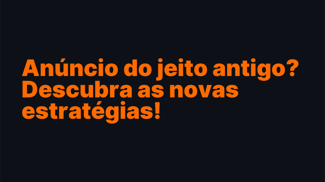 Anúncio do jeito antigo? Descubra as novas estratégias!
