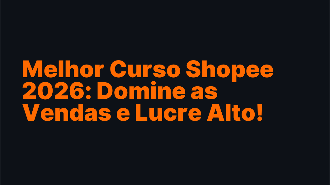 Melhor Curso Shopee 2026: Domine as Vendas e Lucre Alto!