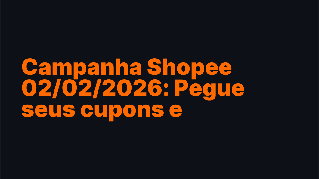 Campanha Shopee 02/02/2026: Pegue seus cupons e economize!