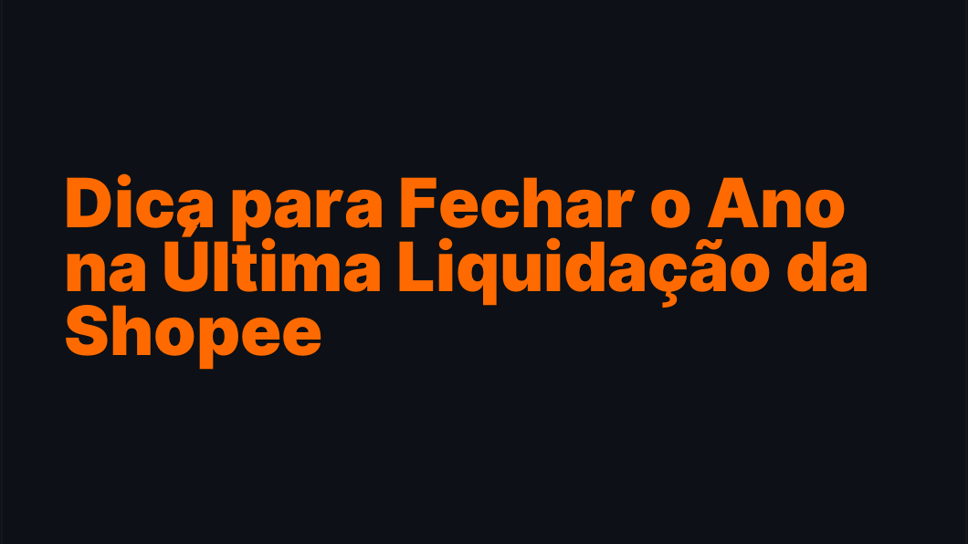 Dica para Fechar o Ano na Última Liquidação da Shopee