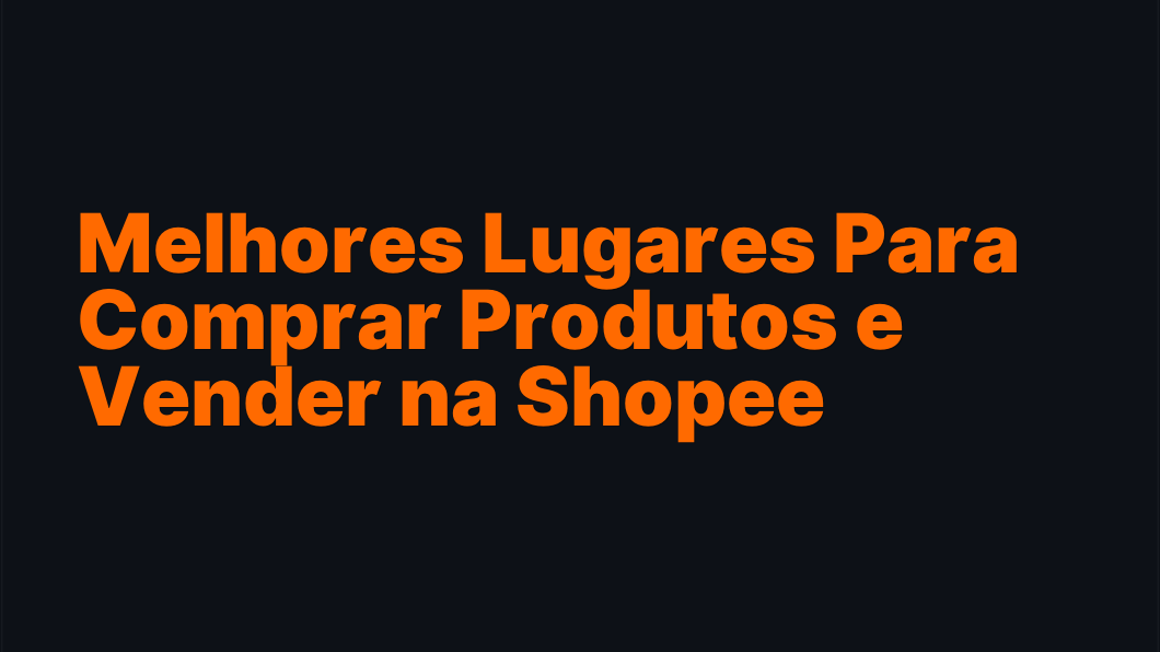 Melhores Lugares Para Comprar Produtos e Vender na Shopee