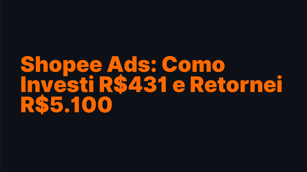 Shopee Ads: Como Investi R$431 e Retornei R$5.100