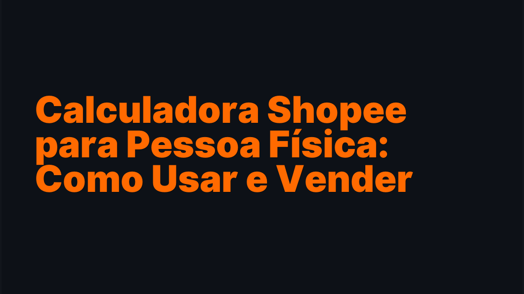 Calculadora Shopee para Pessoa Física: Como Usar e Vender Mais