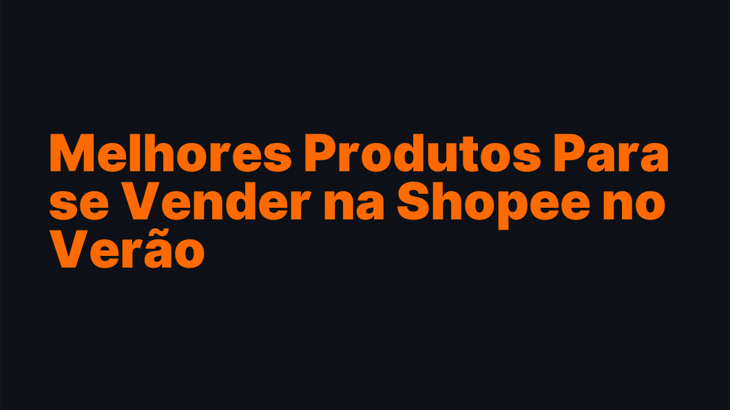 Melhores Produtos Para se Vender na Shopee no Verão