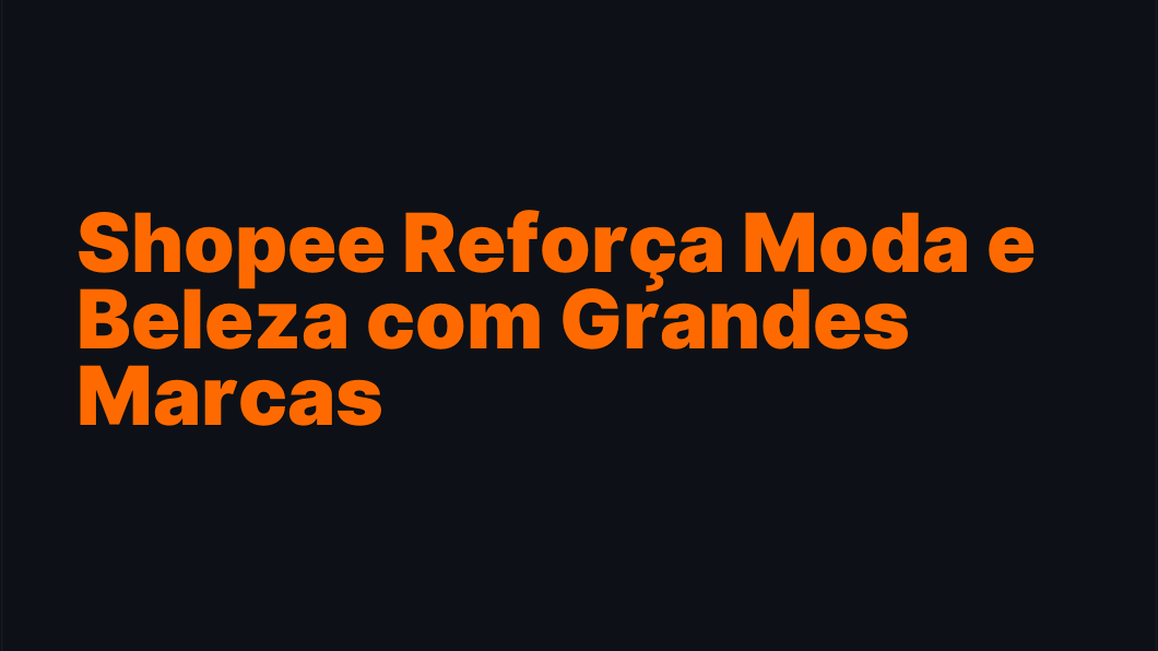 Shopee Reforça Moda e Beleza com Grandes Marcas
