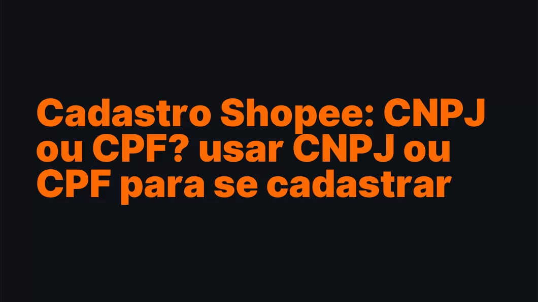 Cadastro Shopee: CNPJ ou CPF? usar CNPJ ou CPF para se cadastrar na Shopee
