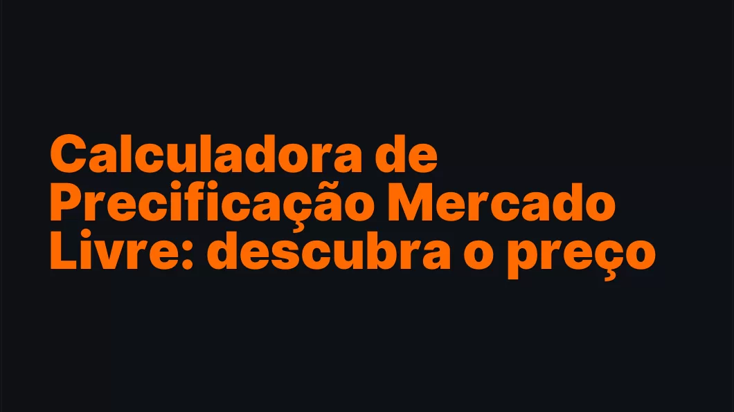 Calculadora de Precificação Mercado Livre: descubra o preço ideal e sua margem