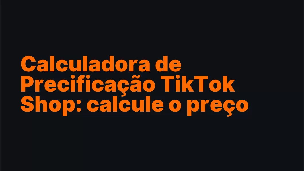 Calculadora de Precificação TikTok Shop: calcule o preço ideal e a margem real
