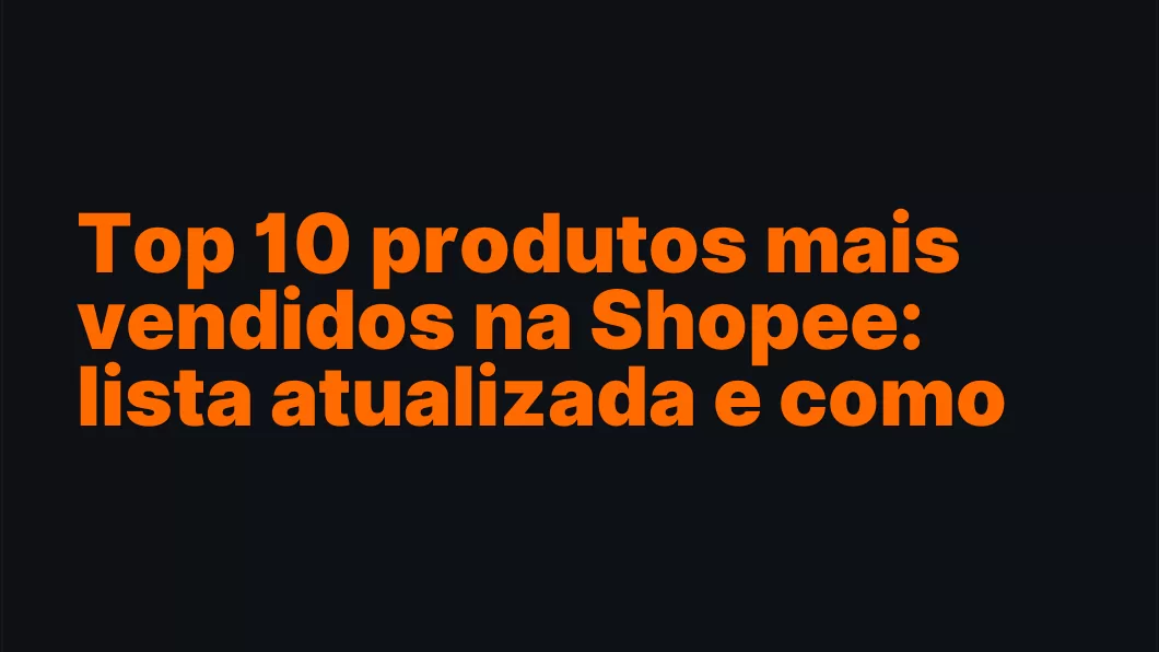 Top 10 produtos mais vendidos na Shopee: lista atualizada e como lucrar com eles