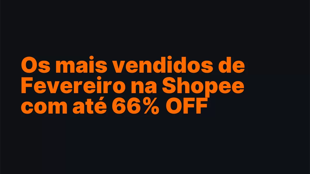 Os mais vendidos de Fevereiro na Shopee com até 66% OFF