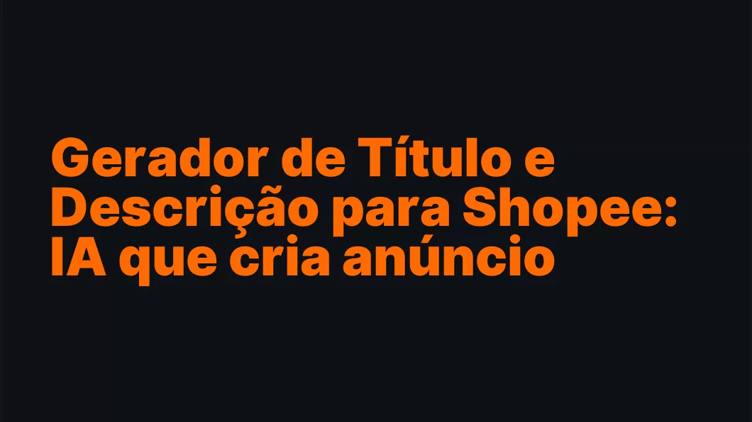 Gerador de Título e Descrição para Shopee: IA que cria anúncio pronto pra vender