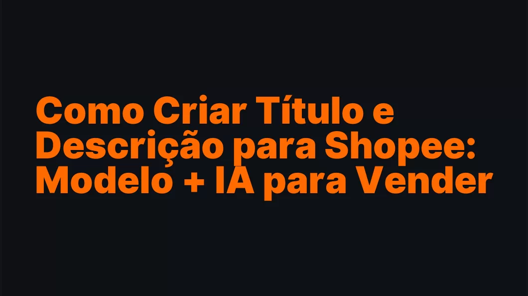 Como Criar Título e Descrição para Shopee: Modelo + IA para Vender Mais (2026)