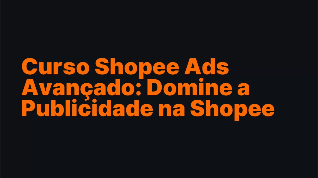 Curso Shopee Ads Avançado: Domine a Publicidade na Shopee