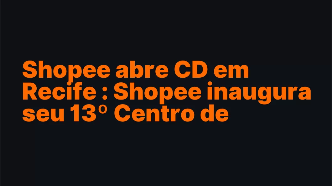 Shopee abre CD em Recife : Shopee inaugura seu 13º Centro de Distribuição em Recife