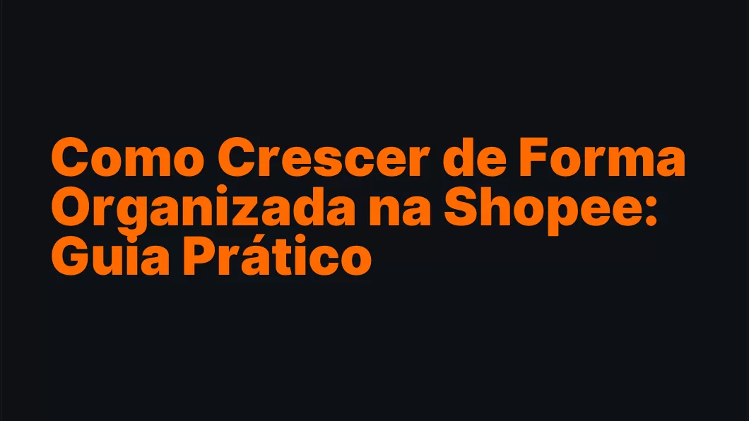 Como Crescer de Forma Organizada na Shopee: Guia Prático