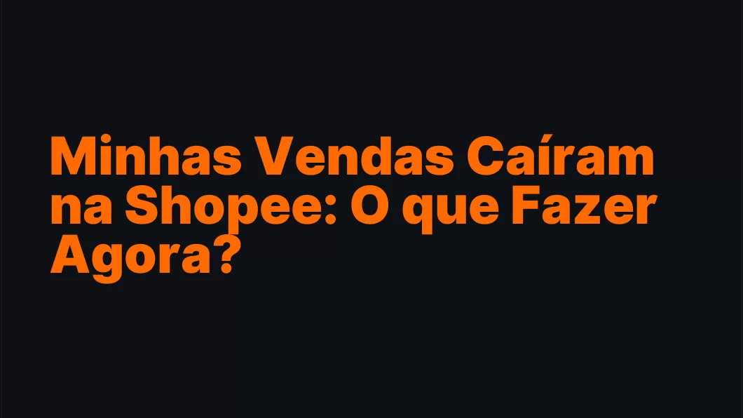 Minhas Vendas Caíram na Shopee: O que Fazer Agora?