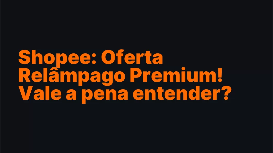 Shopee: Oferta Relâmpago Premium! Vale a pena entender?