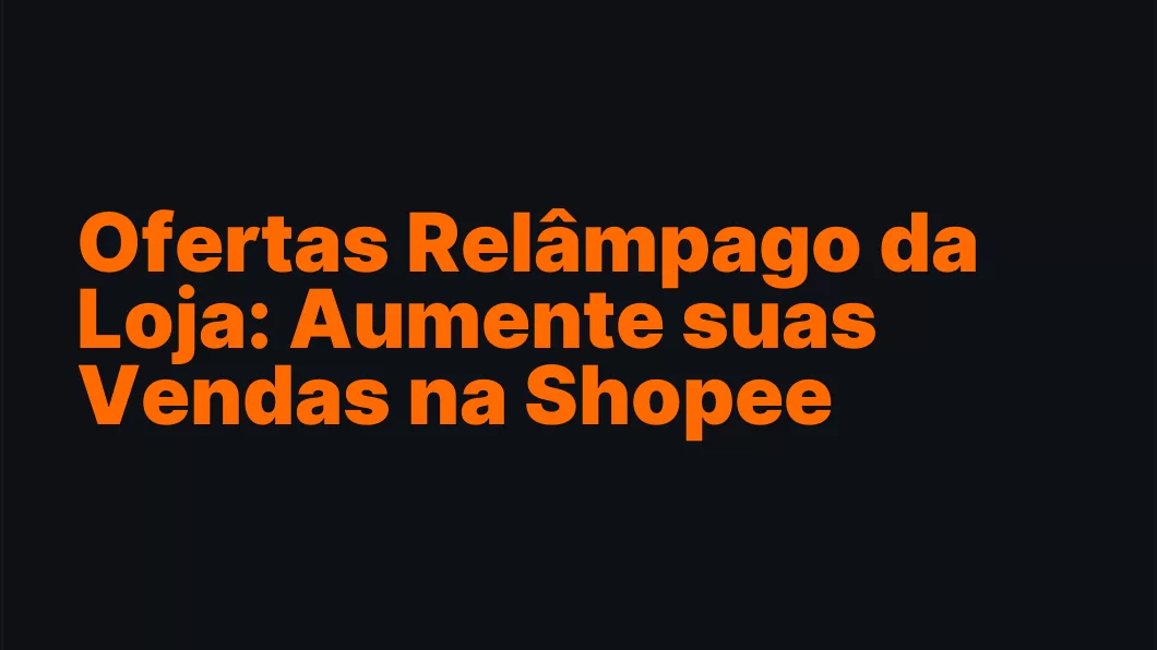 Ofertas Relâmpago da Loja: Aumente suas Vendas na Shopee