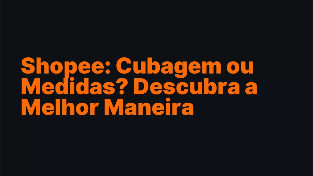 Shopee: Cubagem ou Medidas? Descubra a Melhor Maneira
