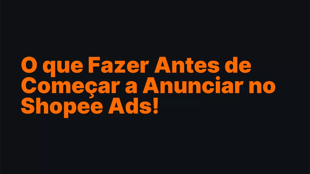 O que Fazer Antes de Começar a Anunciar no Shopee Ads!