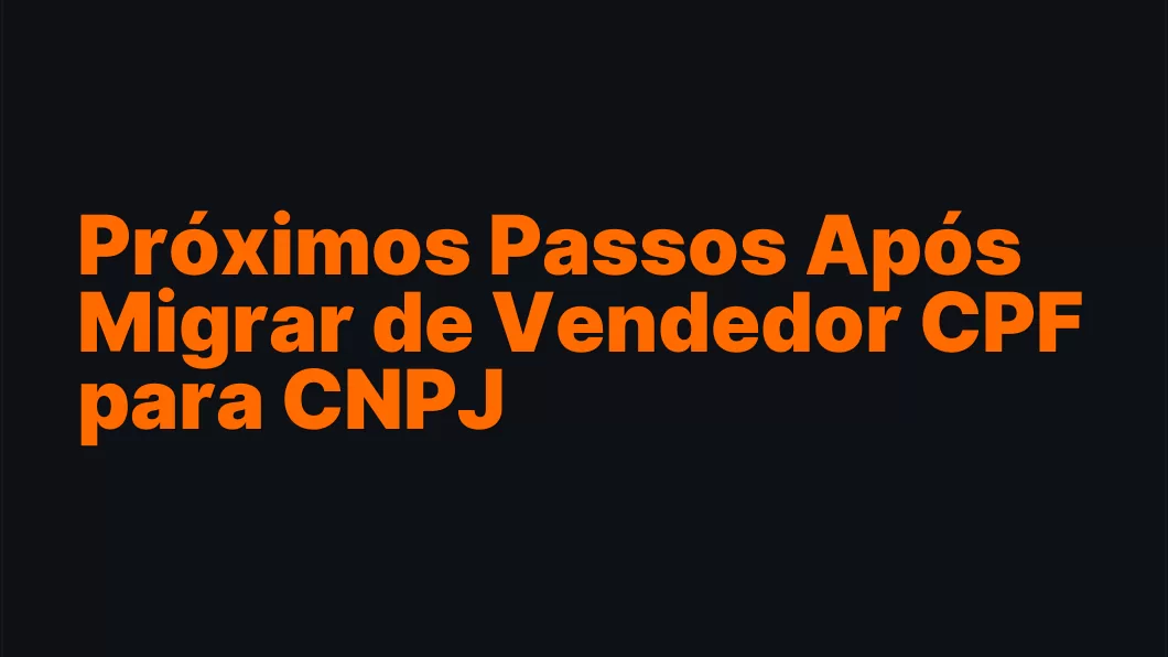 Próximos Passos Após Migrar de Vendedor CPF para CNPJ