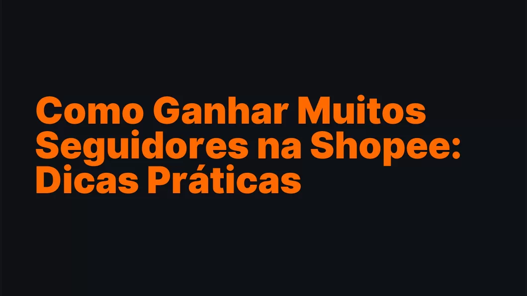 Como Ganhar Muitos Seguidores na Shopee: Dicas Práticas