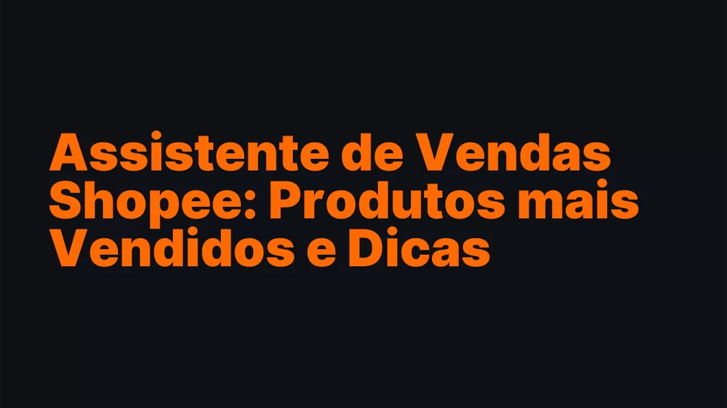 Assistente de Vendas Shopee: Produtos mais Vendidos e Dicas