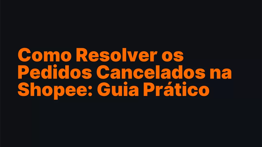 Como Resolver os Pedidos Cancelados na Shopee: Guia Prático