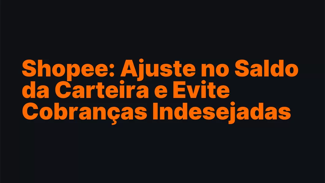 Shopee: Ajuste no Saldo da Carteira e Evite Cobranças Indesejadas