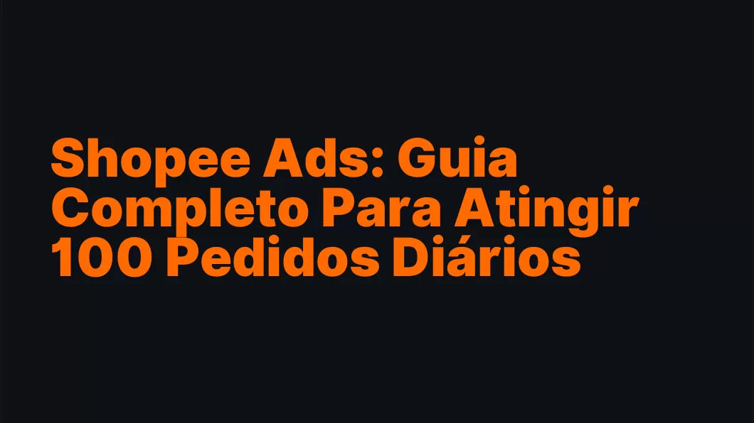 Shopee Ads: Guia Completo Para Atingir 100 Pedidos Diários