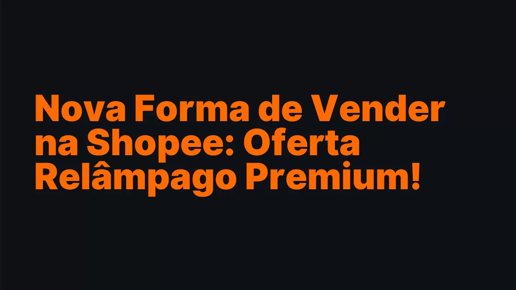 Nova Forma de Vender na Shopee: Oferta Relâmpago Premium!
