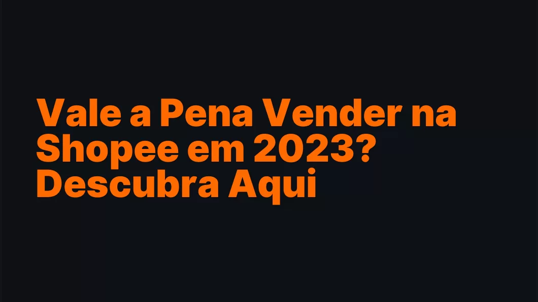 Vale a Pena Vender na Shopee em 2023? Descubra Aqui