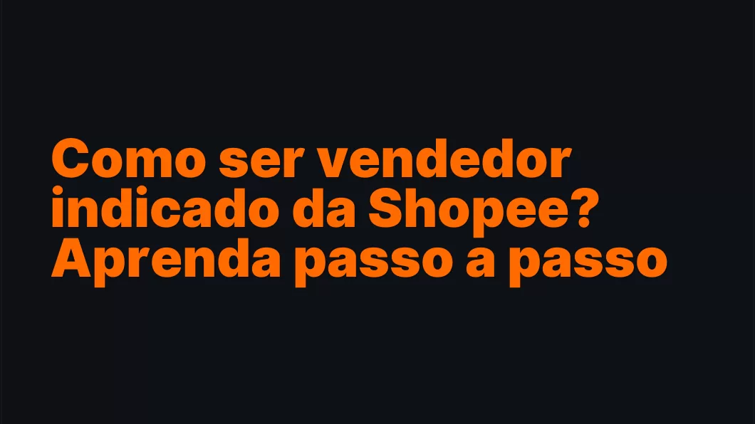 Como ser vendedor indicado da Shopee? Aprenda passo a passo