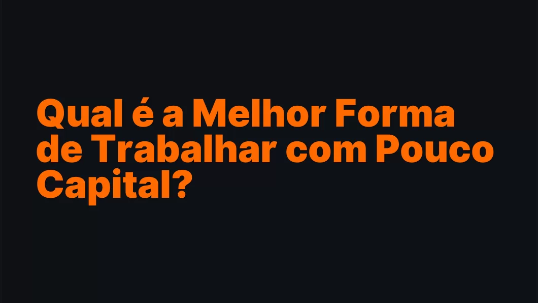 Qual é a Melhor Forma de Trabalhar com Pouco Capital?