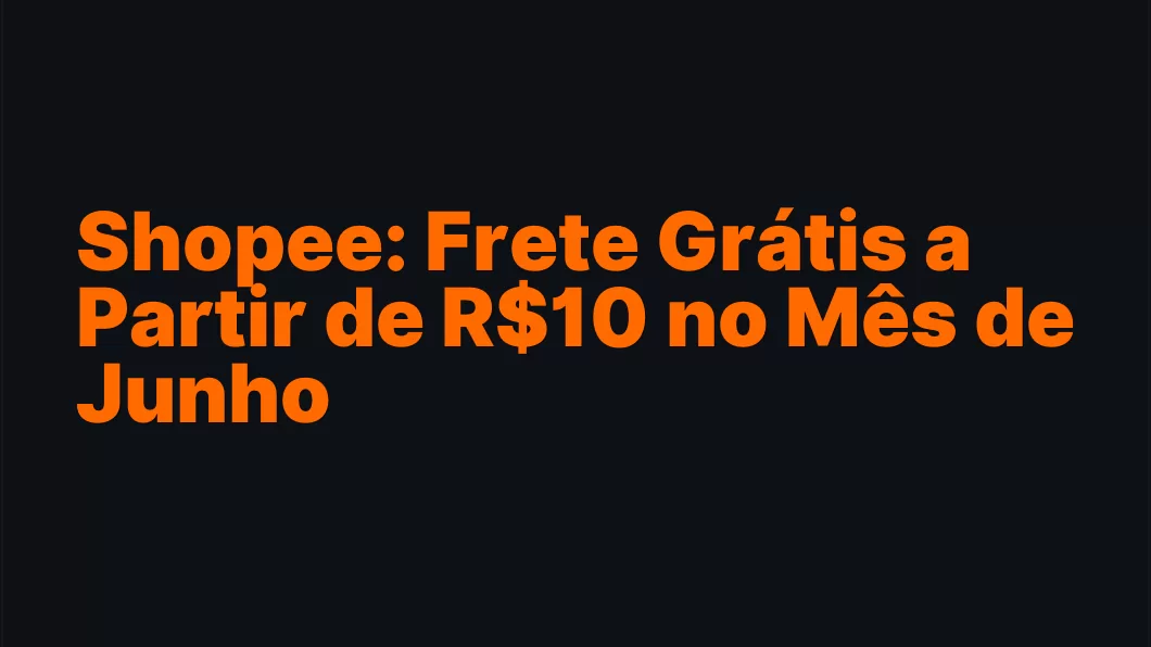 Shopee: Frete Grátis a Partir de R$10 no Mês de Junho