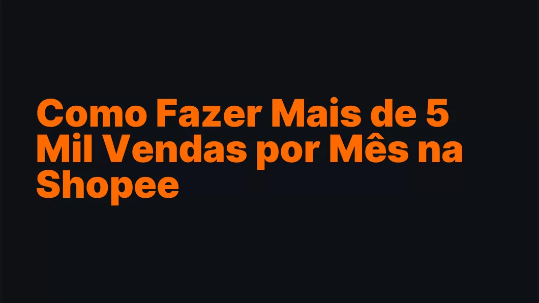 Como Fazer Mais de 5 Mil Vendas por Mês na Shopee