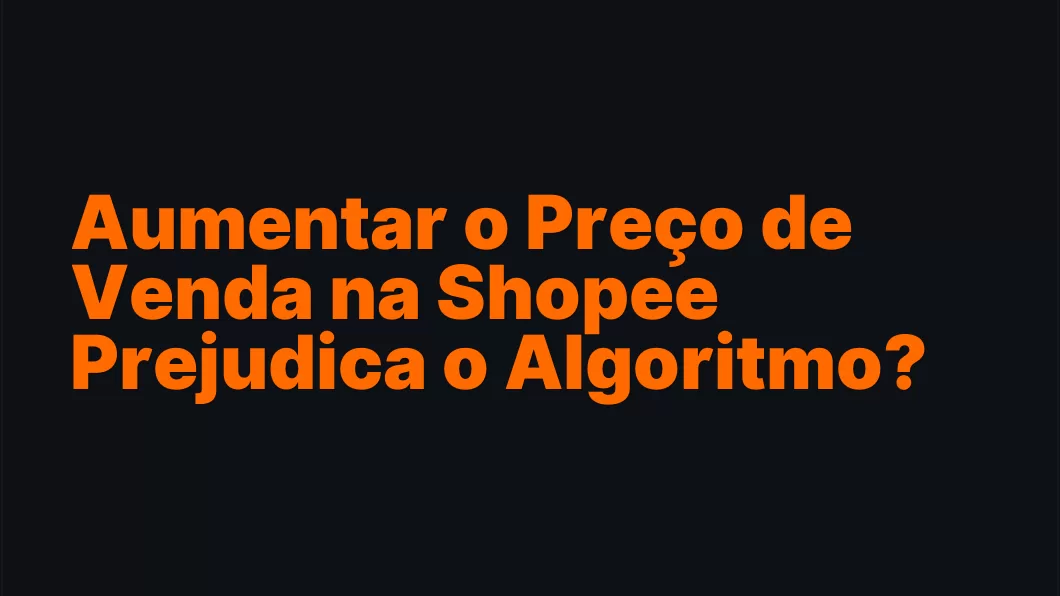 Aumentar o Preço de Venda na Shopee Prejudica o Algoritmo?