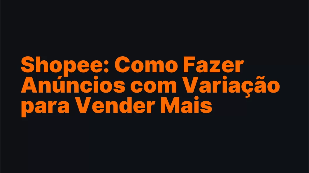 Shopee: Como Fazer Anúncios com Variação para Vender Mais