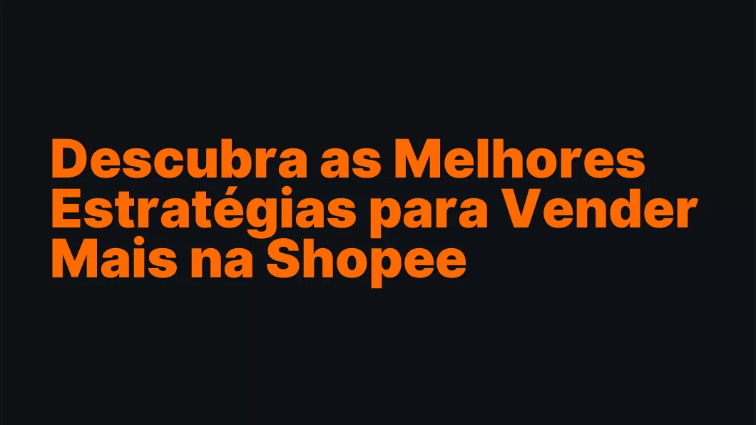 Descubra as Melhores Estratégias para Vender Mais na Shopee