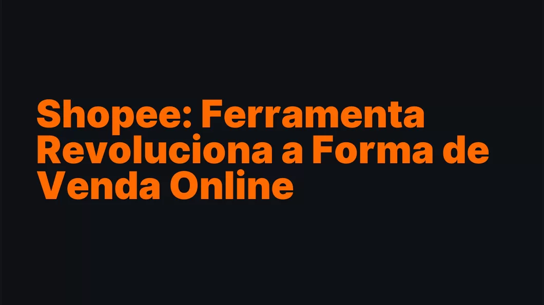 Shopee: Ferramenta Revoluciona a Forma de Venda Online