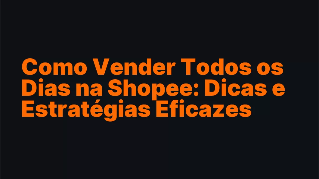 Como Vender Todos os Dias na Shopee: Dicas e Estratégias Eficazes