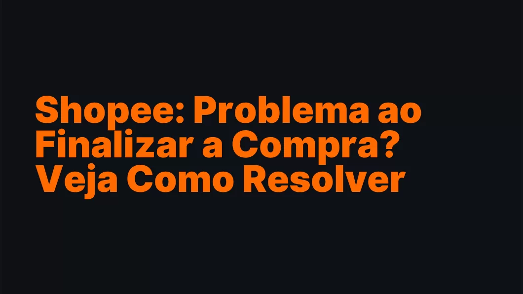 Shopee: Problema ao Finalizar a Compra? Veja Como Resolver