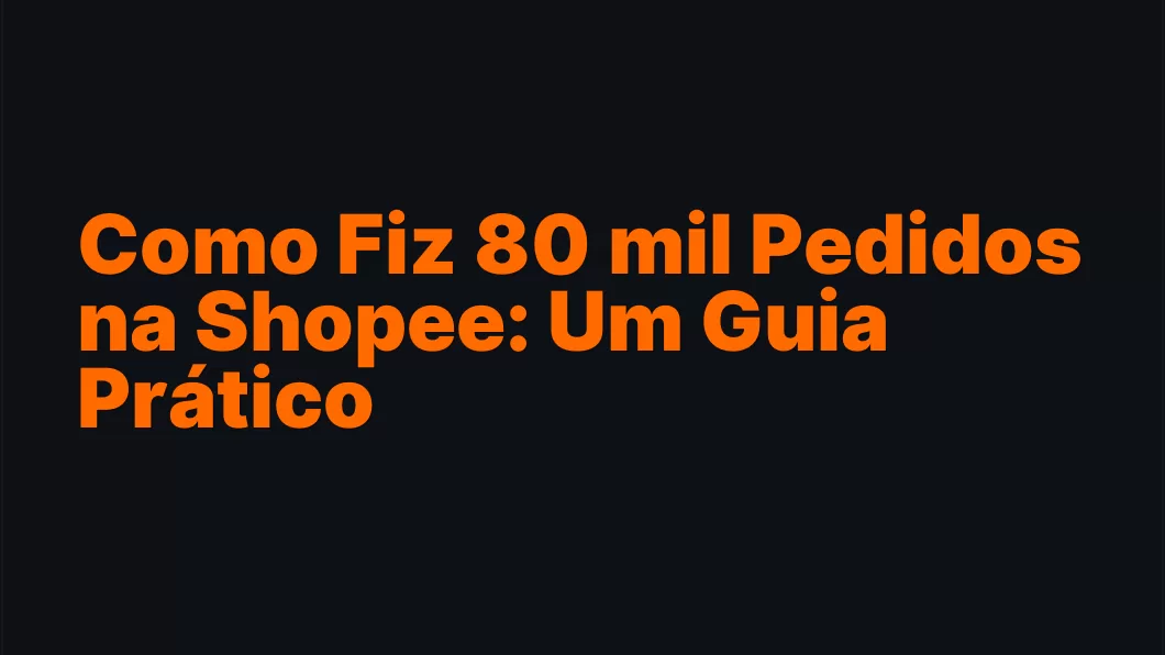 Como Fiz 80 mil Pedidos na Shopee: Um Guia Prático