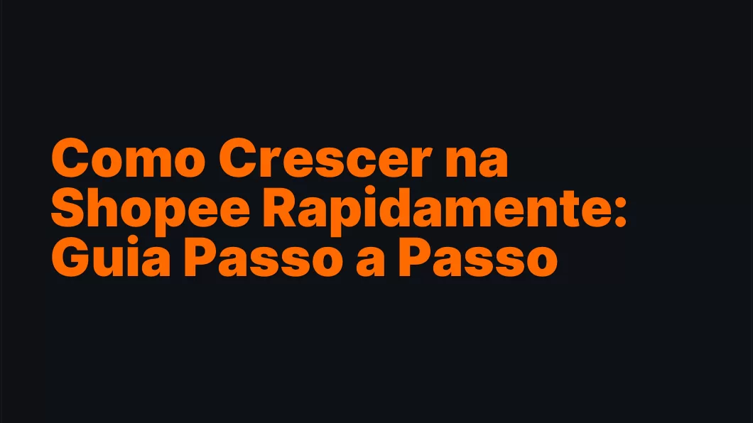 Como Crescer na Shopee Rapidamente: Guia Passo a Passo