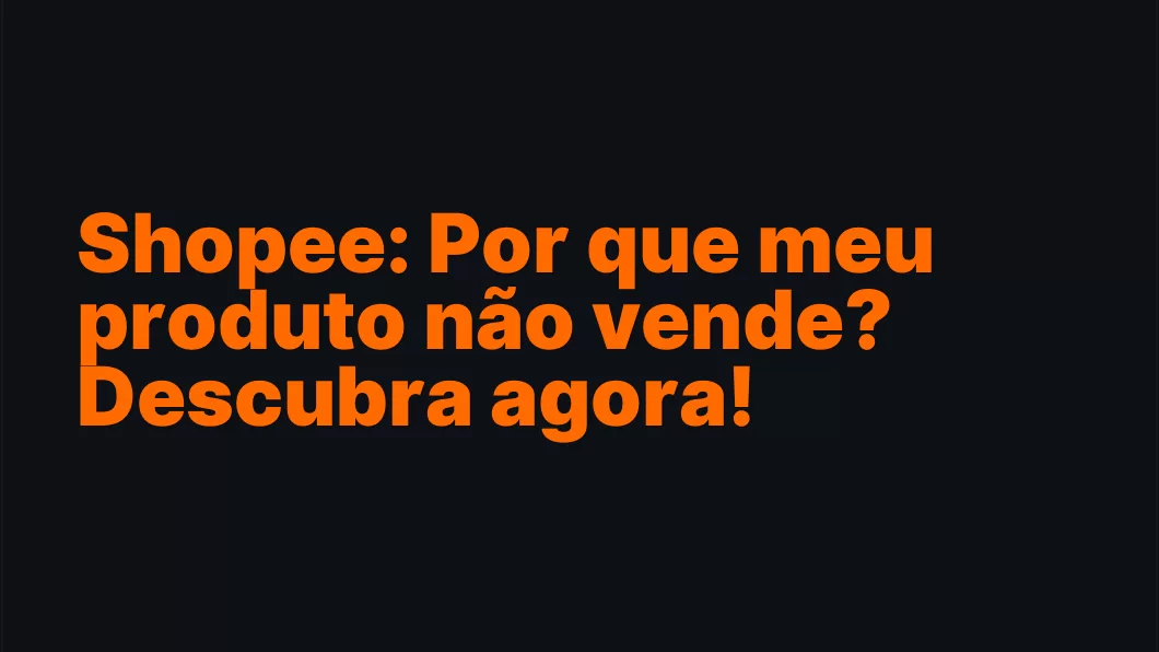 Shopee: Por que meu produto não vende? Descubra agora!